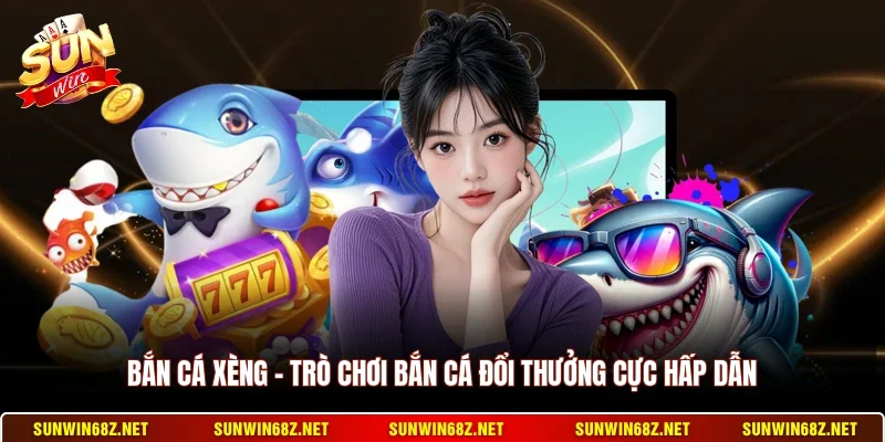 Bắn Cá Xèng - Trò Chơi Bắn Cá Đổi Thưởng Cực Hấp Dẫn