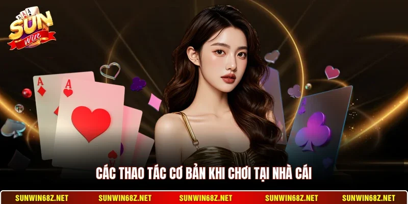 Các thao tác cơ bản khi chơi tại nhà cái