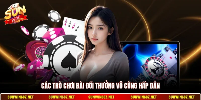 Các trò chơi bài đổi thưởng vô cùng hấp dẫn