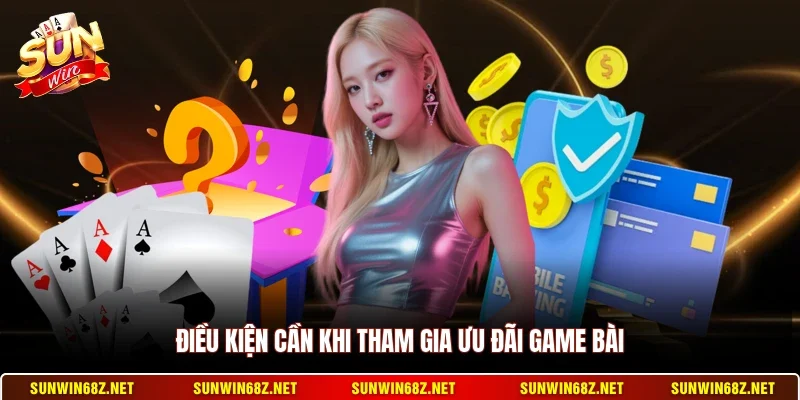 Khuyến Mãi Game Bài - Tổng Hợp Các Chương Trình Hấp Dẫn 3 Sunwin Điều kiện cần khi tham gia ưu đãi game bài