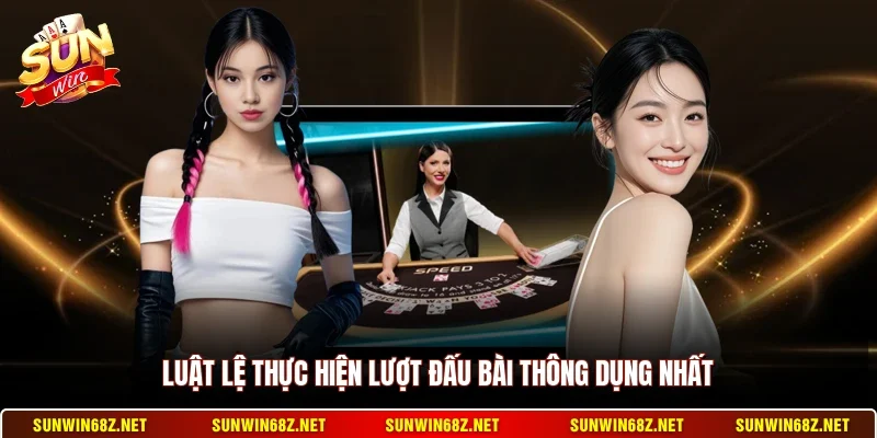 Luật lệ thực hiện lượt đấu bài thông dụng nhất