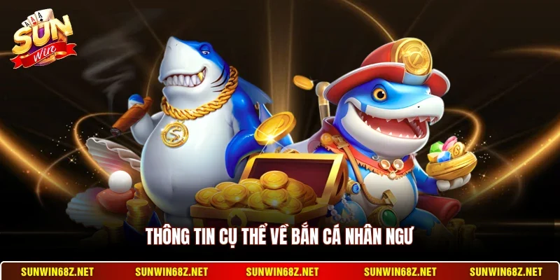 Bắn Cá Nhân Ngư - Trò Chơi Giải Trí Đỉnh Cao Nhất Năm 2 Sunwin Thông tin cụ thể về bắn cá nhân ngư