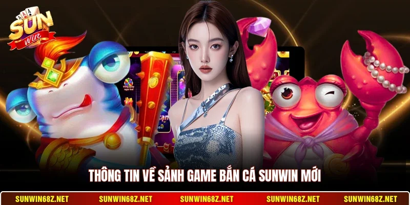 Thông tin về sảnh game bắn cá Sunwin mới