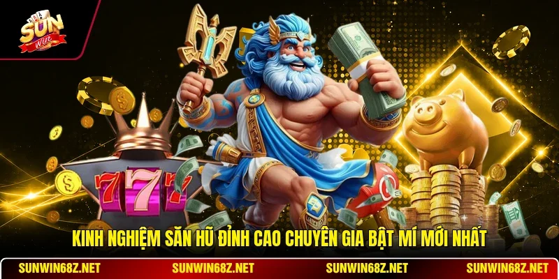 Kinh Nghiệm Săn Hũ Đỉnh Cao Chuyên Gia Bật Mí Mới Nhất